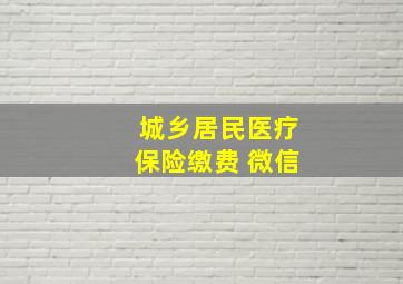 城乡居民医疗保险缴费 微信